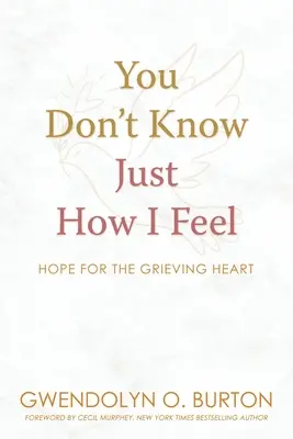 No sabes cómo me siento: esperanza para el corazón en duelo - You Don't Know Just How I Feel: Hope For the Grieving Heart