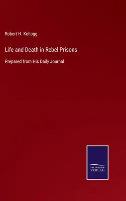 Vida y Muerte en las Prisiones Rebeldes: Preparado a partir de su diario - Life and Death in Rebel Prisons: Prepared from His Daily Journal