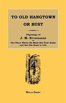 To Old Hangtown or Bust: Pilgrimage of J. M. Studebaker to the Place Where He Made His First Stake and Got His Start in Life.