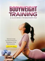 Entrenamiento con peso corporal y calistenia para principiantes 2022: Su guía de entrenamiento con peso corporal para principiantes - Bodyweight Training & Calisthenics for Beginners 2022: Your Guide to Bodyweight Training For Beginners