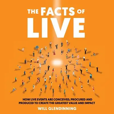 Los hechos del directo: Cómo se conciben, contratan y producen los eventos en directo para crear el máximo valor e impacto - The Facts of Live: How Live Events Are Conceived, Procured and Produced to Create the Greatest Value and Impact