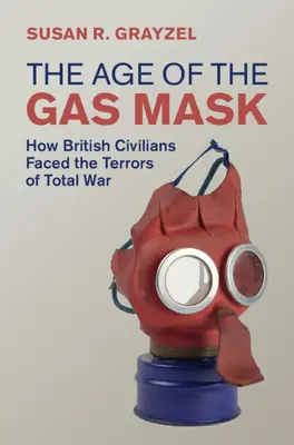 La era de la máscara antigás: cómo los civiles británicos se enfrentaron a los terrores de la guerra total (Grayzel Susan R. (Utah State University)) - Age of the Gas Mask - How British Civilians Faced the Terrors of Total War (Grayzel Susan R. (Utah State University))