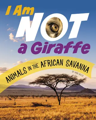 No soy una jirafa: Animales de la sabana africana - I Am Not a Giraffe: Animals in the African Savanna