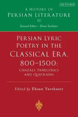 La poesía lírica persa en la época clásica, 800-1500: gazales, panegíricos y cuartetos: Historia de la literatura persa Vol. II - Persian Lyric Poetry in the Classical Era, 800-1500: Ghazals, Panegyrics and Quatrains: A History of Persian Literature Vol. II