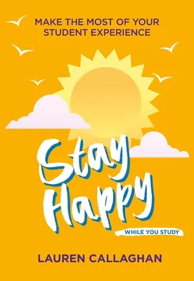 Sé feliz mientras estudias: Aprovecha al máximo tu experiencia estudiantil - Stay Happy While You Study: Make the Most of Your Student Experience