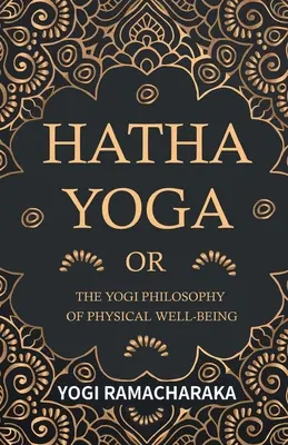 Hatha Yoga o la Filosofía Yogui del Bienestar Físico - Hatha Yoga Or, The Yogi Philosophy of Physical Well-Being