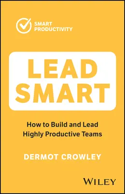 Lead Smart: How to Build and Lead Highly Productive Teams