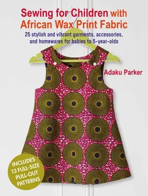 Coser para niños con tela estampada de cera africana: 25 prendas, accesorios y artículos para el hogar elegantes y vibrantes para bebés y niños de 5 años - Sewing for Children with African Wax Print Fabric: 25 Stylish and Vibrant Garments, Accessories, and Homewares for Babies to 5-Year-Olds