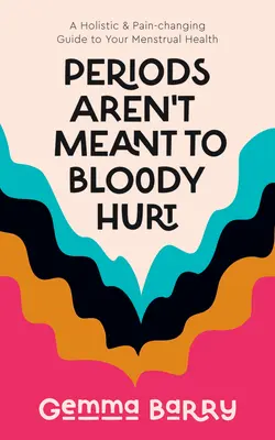 La menstruación no tiene por qué doler: una guía holística y contra el dolor para tu salud menstrual. - Periods Aren't Meant to Bloody Hurt: A Holistic & Pain-Changing Guide to Your Menstrual Health