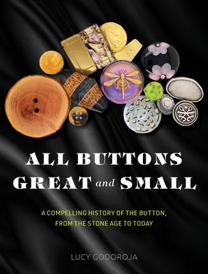 Todos los botones, grandes y pequeños: una convincente historia del botón, desde la Edad de Piedra hasta nuestros días - All Buttons Great and Small: A Compelling History of the Button, from the Stone Age to Today