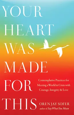 Tu corazón está hecho para esto: Prácticas contemplativas para afrontar un mundo en crisis con valentía, integridad y amor - Your Heart Was Made for This: Contemplative Practices for Meeting a World in Crisis with Courage, Integrity, and Love