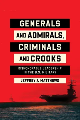 Generales y almirantes, criminales y sinvergüenzas: Liderazgo deshonroso en el ejército estadounidense - Generals and Admirals, Criminals and Crooks: Dishonorable Leadership in the U.S. Military