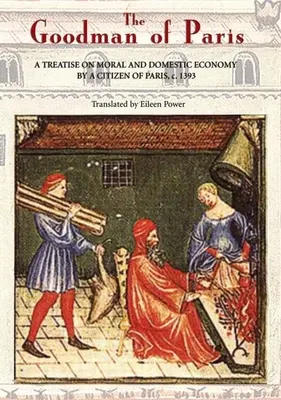 El Mercader de París (Le Mnagier de Paris): Tratado de economía moral y doméstica de un parisino, 1393 - The Goodman of Paris (Le Mnagier de Paris): A Treatise on Moral and Domestic Economy by a Citizen of Paris, C.1393