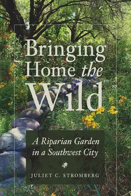 Bringing Home the Wild: Un jardín ribereño en una ciudad del suroeste - Bringing Home the Wild: A Riparian Garden in a Southwest City