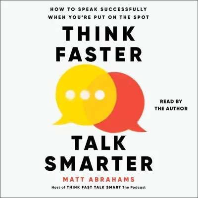 Piensa más rápido, habla con más inteligencia: cómo hablar con éxito cuando te ponen en un aprieto - Think Faster, Talk Smarter: How to Speak Successfully When You're Put on the Spot