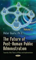 El futuro de la administración pública posthumana - Volumen 2 - Hacia una nueva teoría de la política y su aplicación - Future of Post-Human Public Administration - Volume 2 -- Towards a New Theory of Policy & Implementation