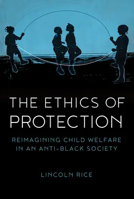 La ética de la protección: Reimaginar el bienestar infantil en una sociedad antinegra - The Ethics of Protection: Reimagining Child Welfare in an Anti-Black Society