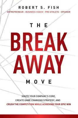 El movimiento de ruptura: Encienda el núcleo de su empresa, cree una estrategia que cambie el juego y aplaste a la competencia mientras logra su victoria épica. - The Break Away Move: Ignite Your Company's Core, Create Game Changing Strategy, and Crush the Competition While Achieving Your Epic Win