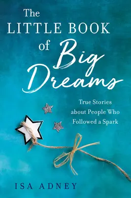 El pequeño libro de los grandes sueños: Historias reales de personas que siguieron una chispa - The Little Book of Big Dreams: True Stories about People Who Followed a Spark