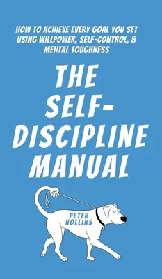 Manual de autodisciplina: Cómo alcanzar todas las metas que te propongas utilizando la fuerza de voluntad, el autocontrol y la fortaleza mental - The Self-Discipline Manual: How to Achieve Every Goal You Set Using Willpower, Self-Control, and Mental Toughness