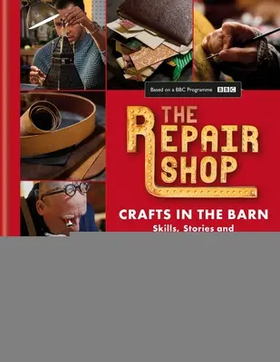 El taller de reparaciones: Artesanía en el Granero: Habilidades, historias y restauraciones conmovedoras - The Repair Shop: Crafts in the Barn: Skills, Stories and Heartwarming Restorations