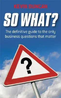 ¿Y qué? La guía definitiva de las únicas preguntas empresariales que importan - So What?: The Definitive Guide to the Only Business Questions That Matter