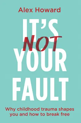 No es culpa tuya: Por qué los traumas infantiles te condicionan y cómo liberarte - It's Not Your Fault: Why Childhood Trauma Shapes You and How to Break Free