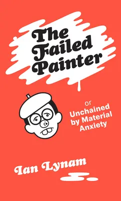 El pintor fracasado: O: Desencadenado por la ansiedad material - The Failed Painter: Or: Unchained by Material Anxiety