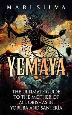 Yemayá: La Guía Definitiva de la Madre de Todas las Orishas en Yoruba y Santera - Yemaya: The Ultimate Guide to the Mother of All Orishas in Yoruba and Santera