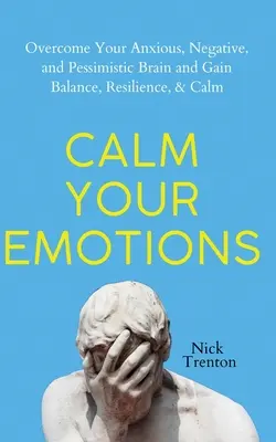 Calma tus emociones: Supera Tu Cerebro Ansioso, Negativo y Pesimista y Encuentra el Equilibrio, la Resistencia y la Calma - Calm Your Emotions: Overcome Your Anxious, Negative, and Pessimistic Brain and Find Balance, Resilience, & Calm