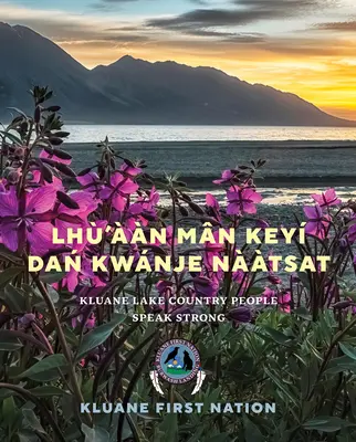 Lh'n Mn Key Dań Kwnje Nàtsat: El pueblo del lago Kluane habla fuerte - Lh'n Mn Key Dań Kwnje Nàtsat: Kluane Lake Country People Speak Strong