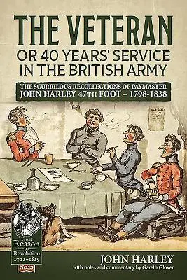 El veterano o 40 años de servicio en el ejército británico: Los escabrosos recuerdos del pagador John Harley 47º de a pie - 1798-1838 - The Veteran or 40 Years' Service in the British Army: The Scurrilous Recollections of Paymaster John Harley 47th Foot - 1798-1838