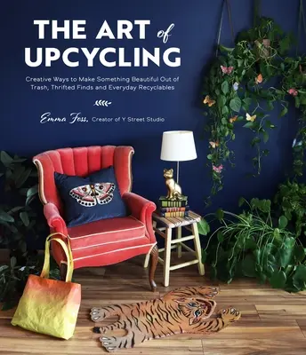 El arte del upcycling: Formas creativas de hacer algo bonito con basura, objetos de segunda mano y objetos reciclables de uso cotidiano - The Art of Upcycling: Creative Ways to Make Something Beautiful Out of Trash, Thrifted Finds and Everyday Recyclables