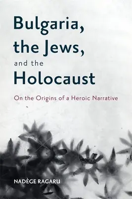 Bulgaria, los judíos y el Holocausto: Sobre los orígenes de una narrativa heroica - Bulgaria, the Jews, and the Holocaust: On the Origins of a Heroic Narrative