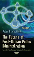 Futuro de la administración pública posthumana - Volumen 1 -- Hacia una nueva teoría de la política y la aplicación - Future of Post-Human Public Administration - Volume 1 -- Towards a New Theory of Policy and Implementation