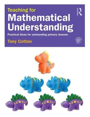 Enseñanza para la comprensión matemática: Ideas prácticas para una enseñanza excelente en primaria - Teaching for Mathematical Understanding: Practical Ideas for Outstanding Primary Lessons