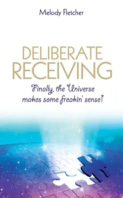 Recibir deliberadamente: ¡Por fin, el Universo tiene sentido! - Deliberate Receiving: Finally, the Universe Makes Some Freakin' Sense!