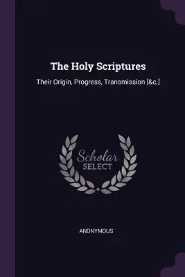 Las Sagradas Escrituras: Su origen, progreso, transmisión [&c.] - The Holy Scriptures: Their Origin, Progress, Transmission [&c.]