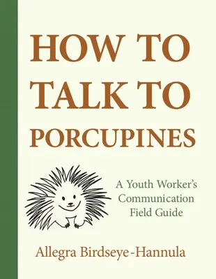 Cómo hablar con los puercoespines: Guía de campo para la comunicación de un trabajador juvenil - How to Talk to Porcupines: A Youth Worker's Communication Field Guide