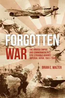 La guerra olvidada: la épica lucha del Imperio Británico y la Commonwealth contra el Japón imperial, 1941-1945 - Forgotten War: The British Empire and Commonwealth's Epic Struggle Against Imperial Japan, 1941-1945
