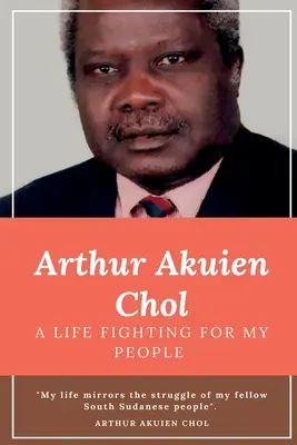 Arthur Akuien Chol Una vida luchando por mi pueblo - Arthur Akuien Chol A Life Fighting for my people