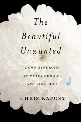 The Beautiful Unwanted: El síndrome de Down en el mito, las memorias y la bioética - The Beautiful Unwanted: Down Syndrome in Myth, Memoir, and Bioethics