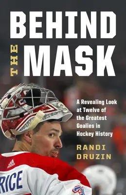 Tras la máscara: Una mirada reveladora a doce de los mejores porteros de la historia del hockey - Behind the Mask: A Revealing Look at Twelve of the Greatest Goalies in Hockey History
