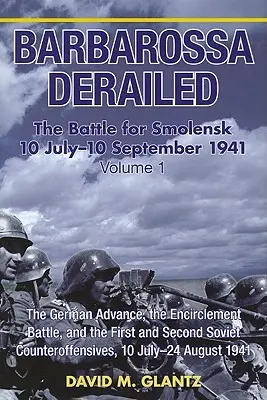 Barbarroja descarrilada: La batalla por Smolensk 10 de julio-10 de septiembre de 1941: Volumen 1 - El avance alemán, la batalla del cerco y las batallas primera y segunda. - Barbarossa Derailed: The Battle for Smolensk 10 July-10 September 1941: Volume 1 - The German Advance, the Encirclement Battle and the First and Secon