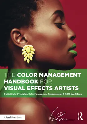 Manual de gestión del color para artistas de efectos visuales: Principios del Color Digital, Fundamentos de la Gestión del Color y Flujos de Trabajo Aces - The Color Management Handbook for Visual Effects Artists: Digital Color Principles, Color Management Fundamentals & Aces Workflows