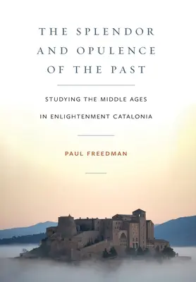 El esplendor y la opulencia del pasado: El estudio de la Edad Media en la Cataluña de la Ilustración - The Splendor and Opulence of the Past: Studying the Middle Ages in Enlightenment Catalonia