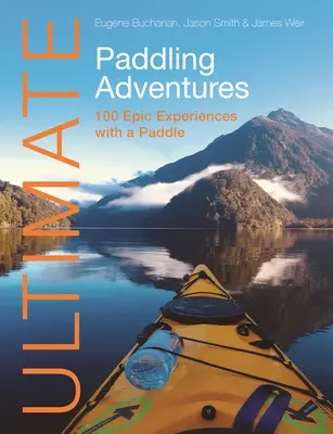 Ultimate Paddling Adventures: 100 experiencias épicas con un remo - Ultimate Paddling Adventures: 100 Epic Experiences with a Paddle