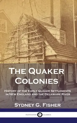 Las colonias cuáqueras: Historia de los primeros asentamientos cuáqueros en Nueva Inglaterra y el río Delaware - The Quaker Colonies: History of the Early Quaker Settlements in New England and the Delaware River