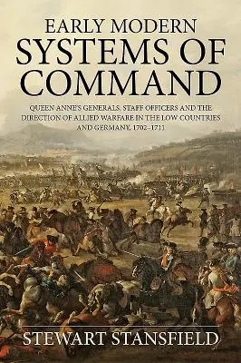 Early Modern Systems of Command - Queen Anne's Generals, Staff Officers and the Direction of Allied Warfare in the Low Countries and Germany, 1702-17 (Los primeros sistemas modernos de mando: los generales de la reina Ana, los oficiales del Estado Mayor y la dirección de la guerra aliada en los País - Early Modern Systems of Command - Queen Anne's Generals, Staff Officers and the Direction of Allied Warfare in the Low Countries and Germany, 1702-17