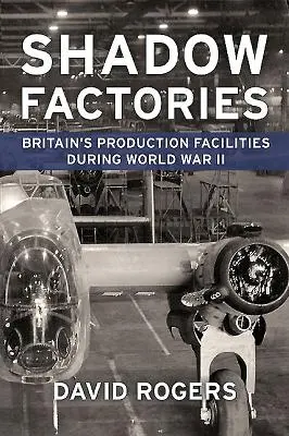 Fábricas en la sombra: Las instalaciones de producción británicas y la Segunda Guerra Mundial - Shadow Factories: Britain's Production Facilities and the Second World War